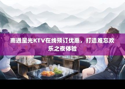 南通星光KTV在线预订优惠，打造难忘欢乐之夜体验