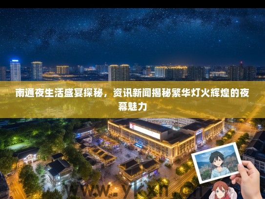 南通夜生活盛宴探秘，资讯新闻揭秘繁华灯火辉煌的夜幕魅力