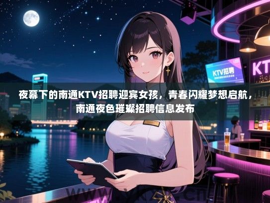 夜幕下的南通KTV招聘迎宾女孩，青春闪耀梦想启航，南通夜色璀璨招聘信息发布