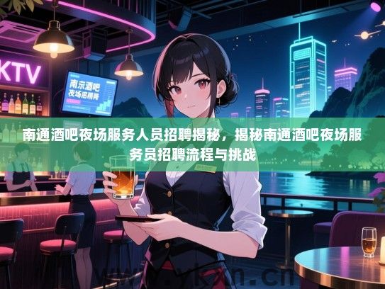 南通酒吧夜场服务人员招聘揭秘，揭秘南通酒吧夜场服务员招聘流程与挑战